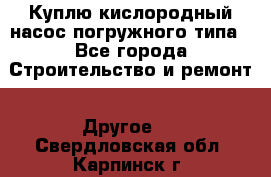 Куплю кислородный насос погружного типа - Все города Строительство и ремонт » Другое   . Свердловская обл.,Карпинск г.